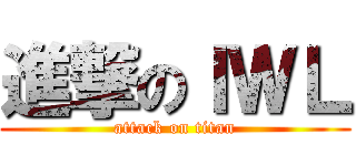 進撃のＩＷＬ (attack on titan)