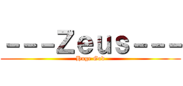 －－－Ｚｅｕｓ－－－ (Huge God)