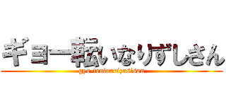 ギョー転いなりずしさん (gyo-teninarizusisan)