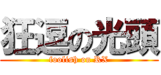 狂逗の光頭 (foolish on RX)