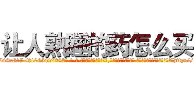 让人熟睡的药怎么买 (让人熟睡的药怎么买【电-话151x68344x817-Q1065427042元-吉-药-业】我们做的是长期生意,靠的是老客户长期支持 让人熟睡的药怎么买在发表了一篇http://sngk.net/RHaQzk

参考消息网我们做的是长期生意,靠的是老客户长期支持也许我们早该意识到，就连鲍勃·霍斯金斯（金球奖戏剧类电影男主角 
)