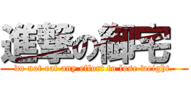 進撃の御宅  (do not eat any effort to lose weight.)