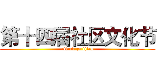 第十四届社区文化节 (attack on titan)