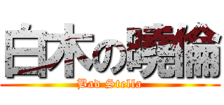 白木の曉倫 (Bad Stella)