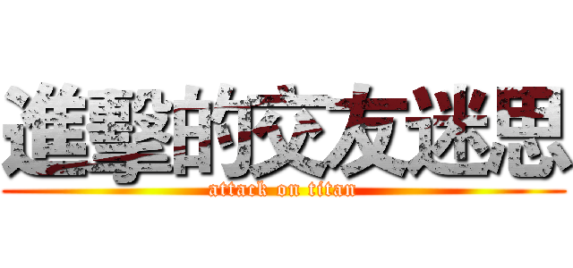 進擊的交友迷思 (attack on titan)