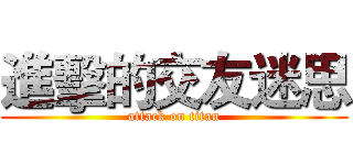 進擊的交友迷思 (attack on titan)