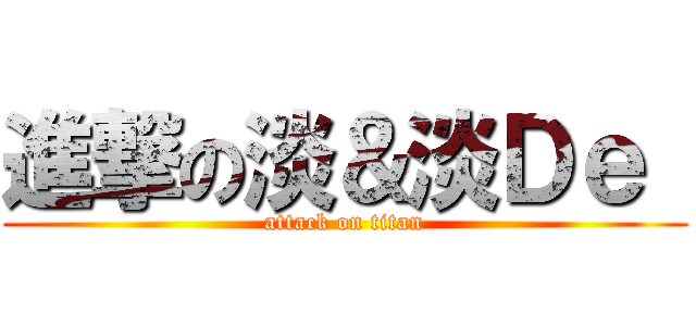 進撃の淡＆淡Ｄｅ  (attack on titan)