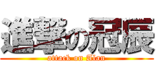 進撃の冠辰 (attack on Alan)