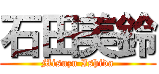 石田美鈴 (Misuzu Ishida)