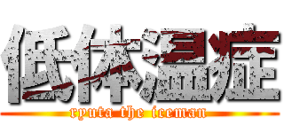 低体温症 (ryuta the iceman)