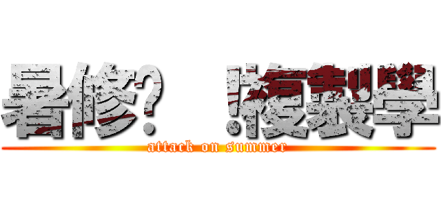 暑修吧 ！複製學 (attack on summer)