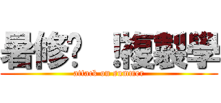 暑修吧 ！複製學 (attack on summer)