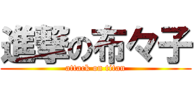 進撃の布々子 (attack on titan)