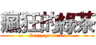 瘋狂的綠茶 ( Crazy green tea)