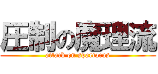 圧制の魔理流 (attack on spartacus)