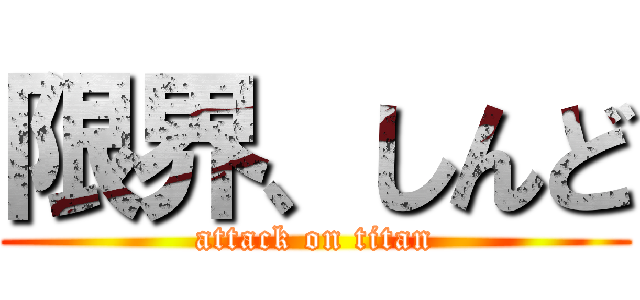 限界、しんど (attack on titan)