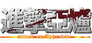 進撃亞爐 (attack on Aphrodite)