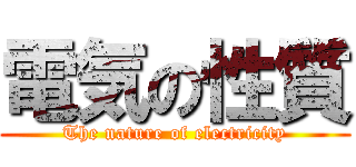 電気の性質 (The nature of electricity)