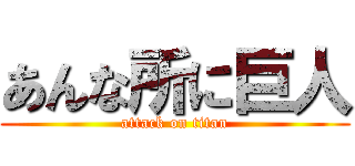 あんな所に巨人 (attack on titan)