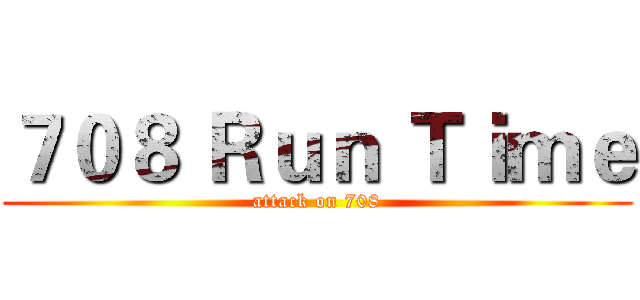 ７０８ Ｒｕｎ Ｔｉｍｅ (attack on 708)