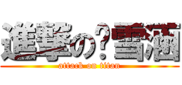 進撃の张雪涵 (attack on titan)