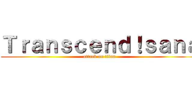 Ｔｒａｎｓｃｅｎｄ！ｓａｎａ (attack on titan)