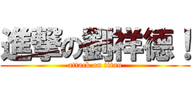 進撃の劉祥德！ (attack on titan)