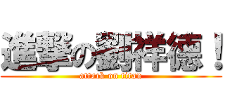 進撃の劉祥德！ (attack on titan)