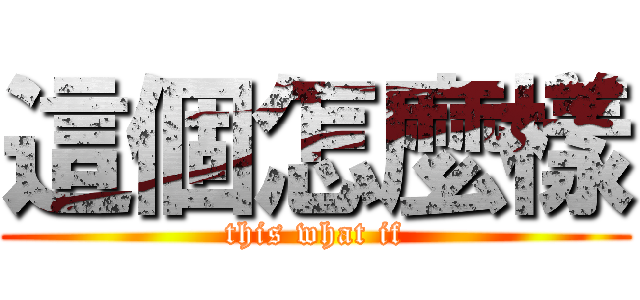 這個怎麼樣 (this what if)