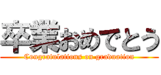 卒業おめでとう (Congratulations on graduation)
