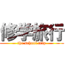 修学旅行 (the school trip)