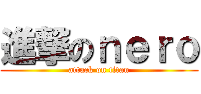 進撃のｎｅｒｏ (attack on titan)