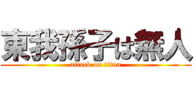 東我孫子は無人 (attack on titan)