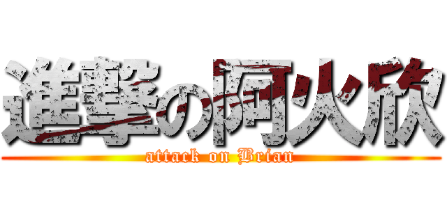 進撃の阿火欣 (attack on Brian)