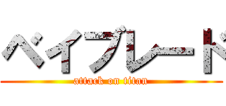 ベイブレード (attack on titan)