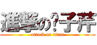 進撃の黃子芹 (attack on titan)