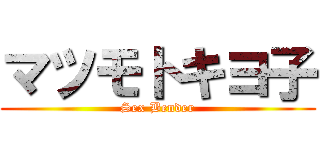 マツモトキヨ子 (Sex Bender)