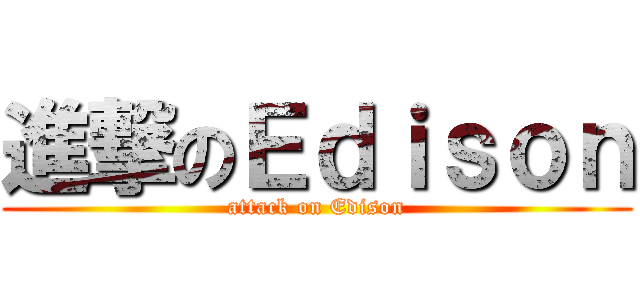 進撃のＥｄｉｓｏｎ (attack on Edison)