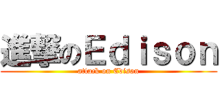 進撃のＥｄｉｓｏｎ (attack on Edison)