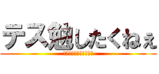 テス勉したくねぇ (やばいもうすぐでテスト)