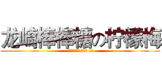 龙崎棒棒糖の柠檬梅 (Ｅｎｊｏｙ　 ｉｔ　 !!)