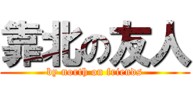 靠北の友人 (by north on friends)