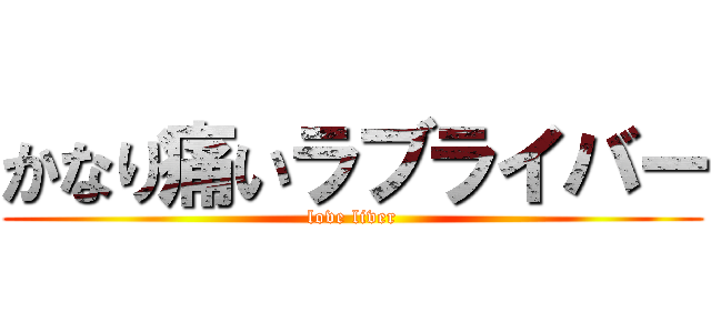かなり痛いラブライバー (love liver)