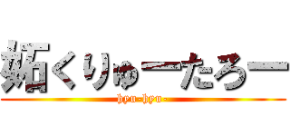 妬くりゅーたろー (hyu-hyu-)