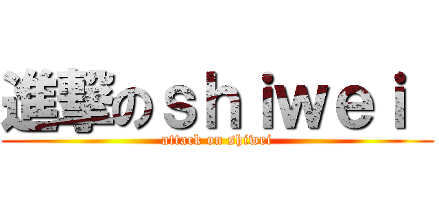 進撃のｓｈｉｗｅｉ  (attack on shiwei)