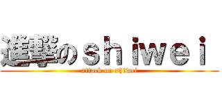進撃のｓｈｉｗｅｉ  (attack on shiwei)