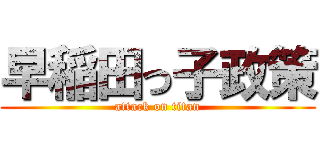 早稲田っ子政策 (attack on titan)