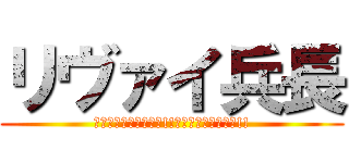 リヴァイ兵長 (約束しよう　俺は必ず!!　巨人を絶滅させる!!)