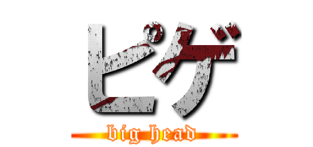ピゲ (big head)