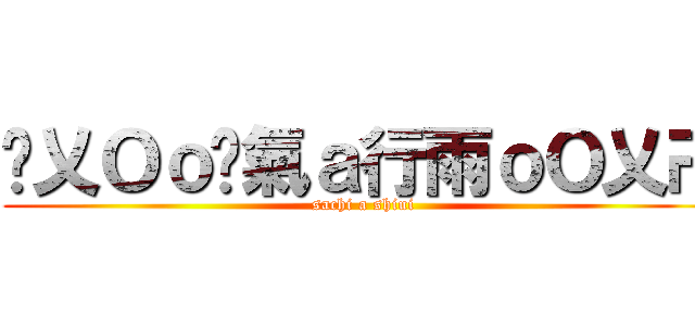 卐乂Ｏｏ煞氣ａ行雨ｏＯ乂卍 (sachi a shiui)